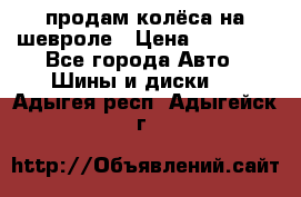 продам колёса на шевроле › Цена ­ 10 000 - Все города Авто » Шины и диски   . Адыгея респ.,Адыгейск г.